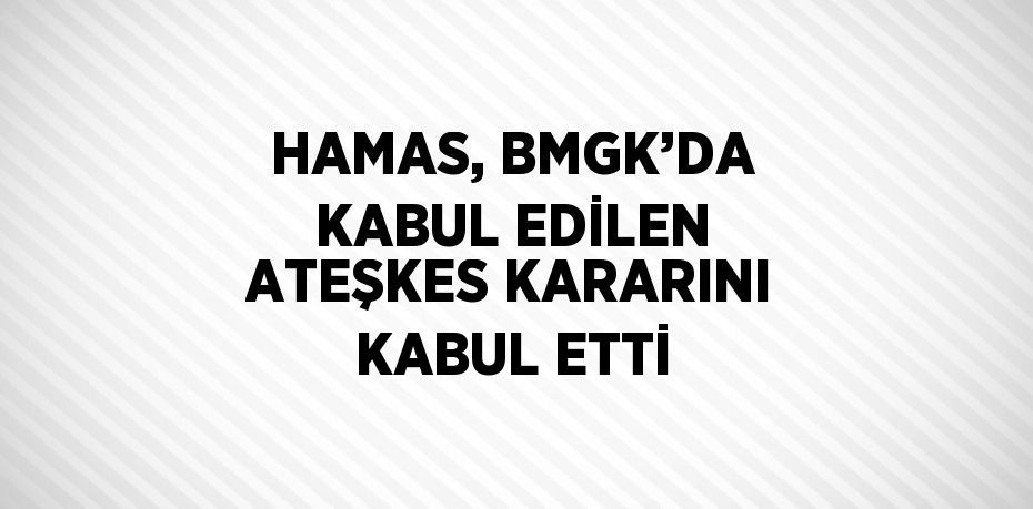 HAMAS, BMGK’DA KABUL EDİLEN ATEŞKES KARARINI KABUL ETTİ