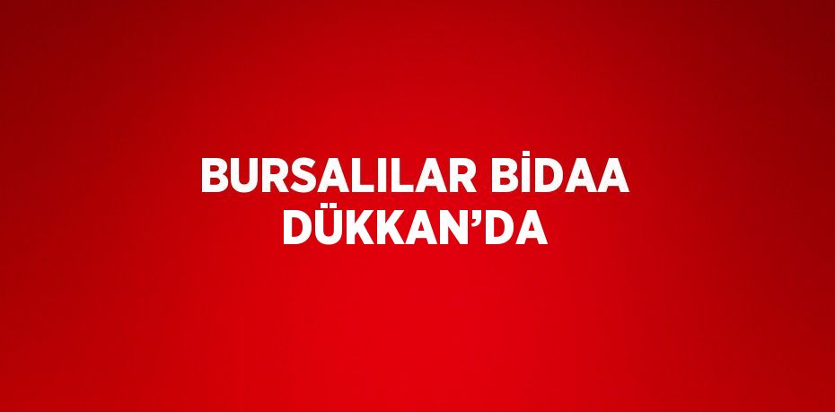 BURSALILAR BİDAA DÜKKAN’DA