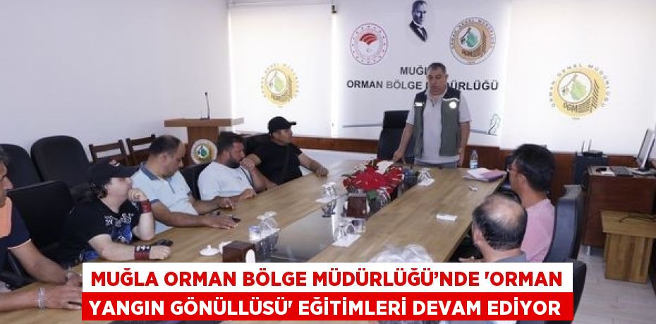 MUĞLA ORMAN BÖLGE MÜDÜRLÜĞÜ’NDE 'ORMAN YANGIN GÖNÜLLÜSÜ' EĞİTİMLERİ DEVAM EDİYOR