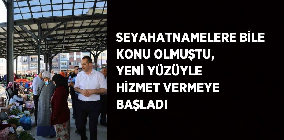 SEYAHATNAMELERE BİLE KONU OLMUŞTU, YENİ YÜZÜYLE HİZMET VERMEYE BAŞLADI