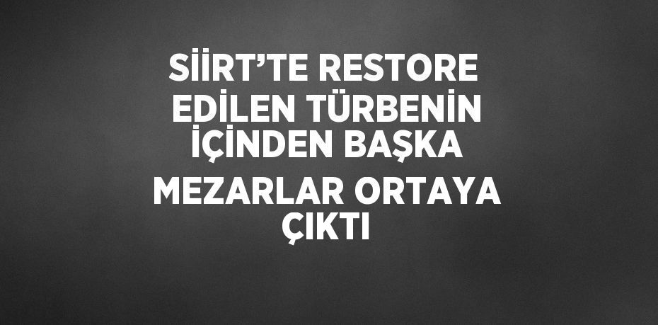 SİİRT’TE RESTORE EDİLEN TÜRBENİN İÇİNDEN BAŞKA MEZARLAR ORTAYA ÇIKTI