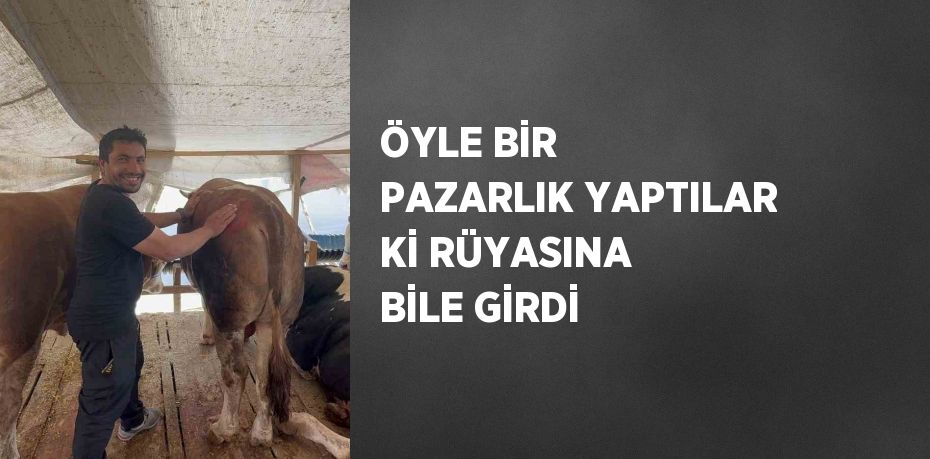 ÖYLE BİR PAZARLIK YAPTILAR Kİ RÜYASINA BİLE GİRDİ