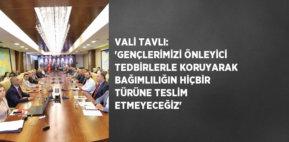 VALİ TAVLI: 'GENÇLERİMİZİ ÖNLEYİCİ TEDBİRLERLE KORUYARAK BAĞIMLILIĞIN HİÇBİR TÜRÜNE TESLİM ETMEYECEĞİZ'