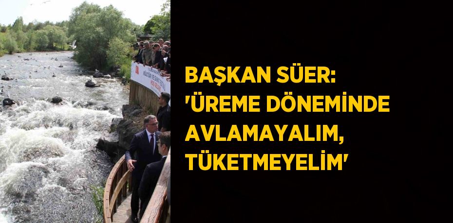 BAŞKAN SÜER: 'ÜREME DÖNEMİNDE AVLAMAYALIM, TÜKETMEYELİM'