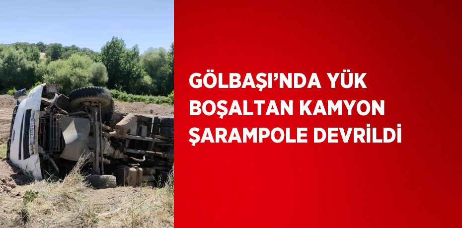 GÖLBAŞI’NDA YÜK BOŞALTAN KAMYON ŞARAMPOLE DEVRİLDİ