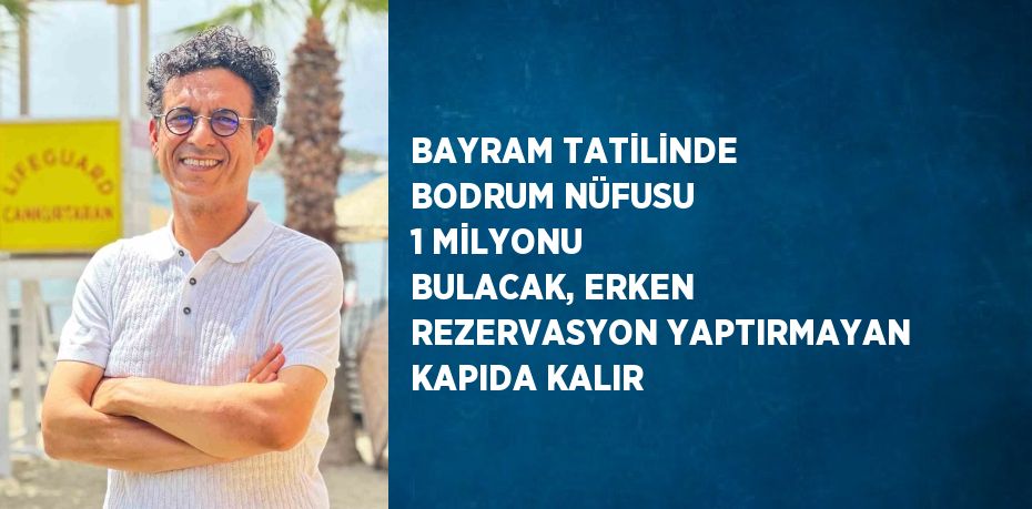 BAYRAM TATİLİNDE BODRUM NÜFUSU 1 MİLYONU BULACAK, ERKEN REZERVASYON YAPTIRMAYAN KAPIDA KALIR