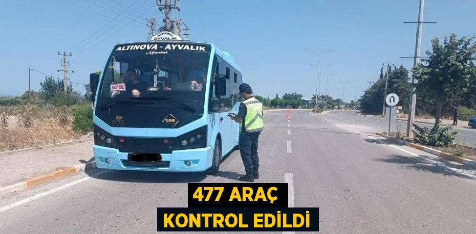 477 ARAÇ KONTROL EDİLDİ