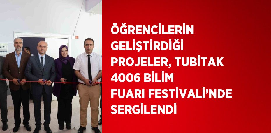 ÖĞRENCİLERİN GELİŞTİRDİĞİ PROJELER, TUBİTAK 4006 BİLİM FUARI FESTİVALİ’NDE SERGİLENDİ