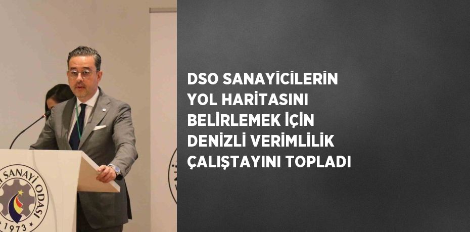 DSO SANAYİCİLERİN YOL HARİTASINI BELİRLEMEK İÇİN DENİZLİ VERİMLİLİK ÇALIŞTAYINI TOPLADI