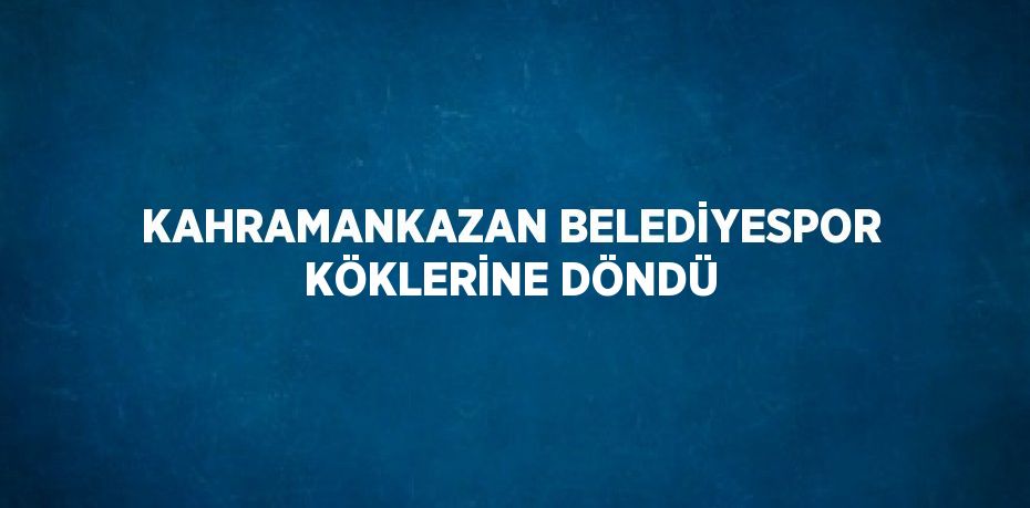 KAHRAMANKAZAN BELEDİYESPOR KÖKLERİNE DÖNDÜ