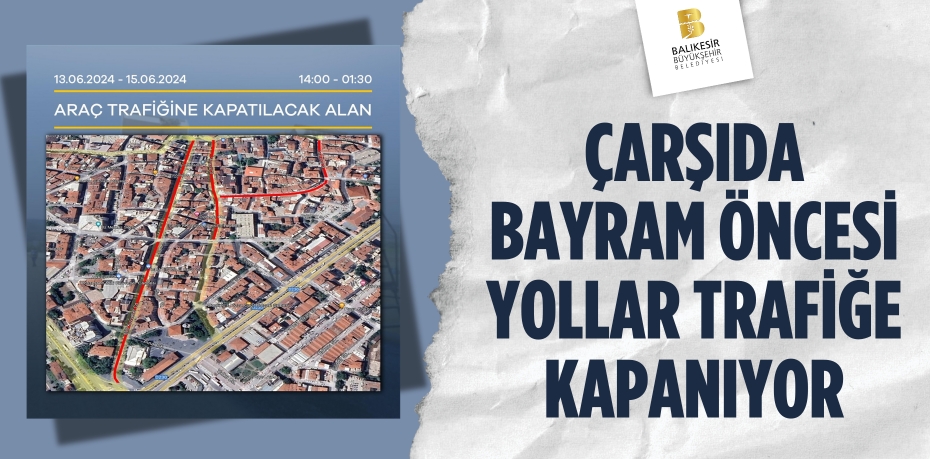 ÇARŞIDA BAYRAM ÖNCESİ YOLLAR TRAFİĞE KAPANIYOR