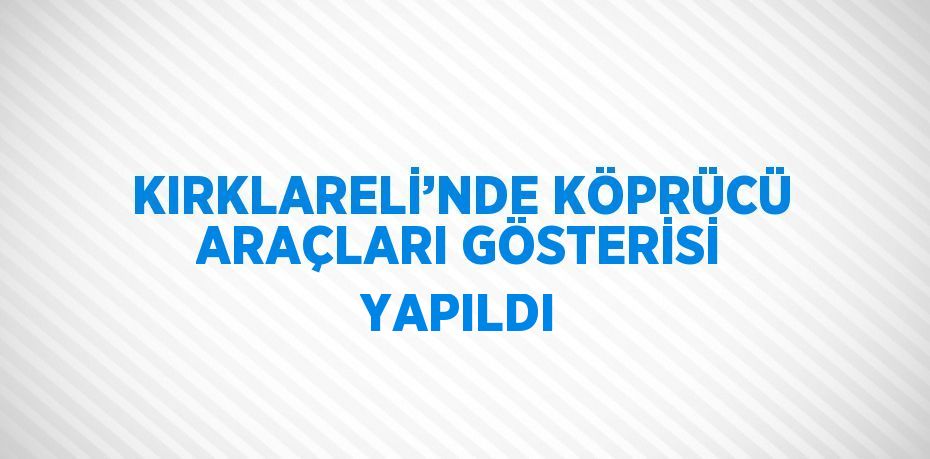 KIRKLARELİ’NDE KÖPRÜCÜ ARAÇLARI GÖSTERİSİ YAPILDI