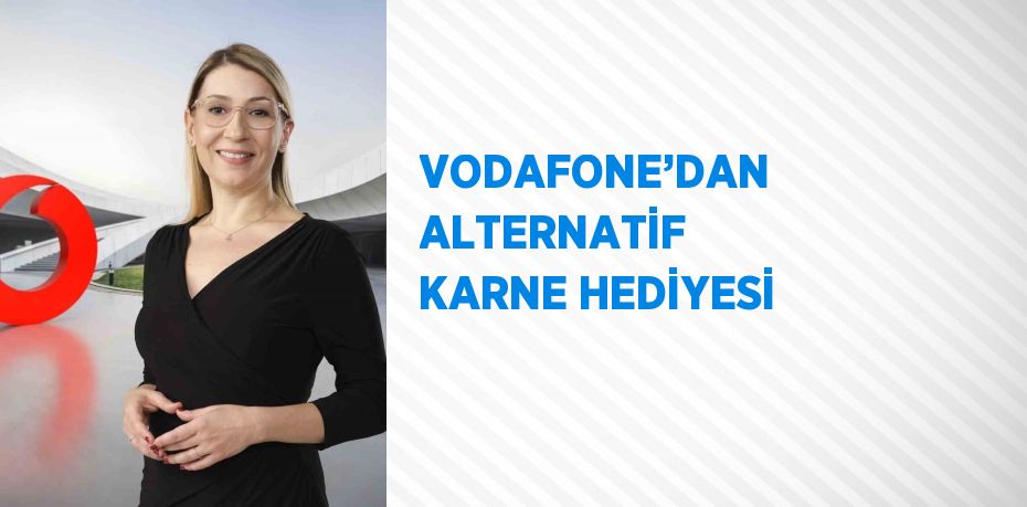 VODAFONE’DAN ALTERNATİF KARNE HEDİYESİ