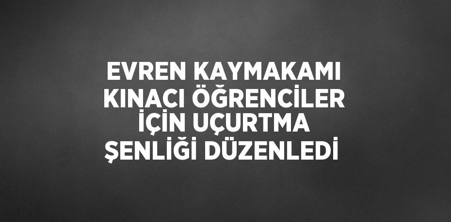 EVREN KAYMAKAMI KINACI ÖĞRENCİLER İÇİN UÇURTMA ŞENLİĞİ DÜZENLEDİ