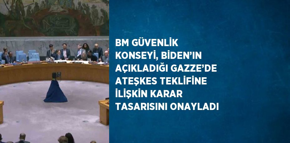 BM GÜVENLİK KONSEYİ, BİDEN’IN AÇIKLADIĞI GAZZE’DE ATEŞKES TEKLİFİNE İLİŞKİN KARAR TASARISINI ONAYLADI