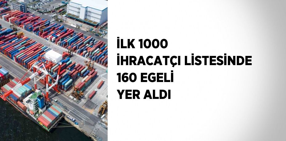 İLK 1000 İHRACATÇI LİSTESİNDE 160 EGELİ YER ALDI