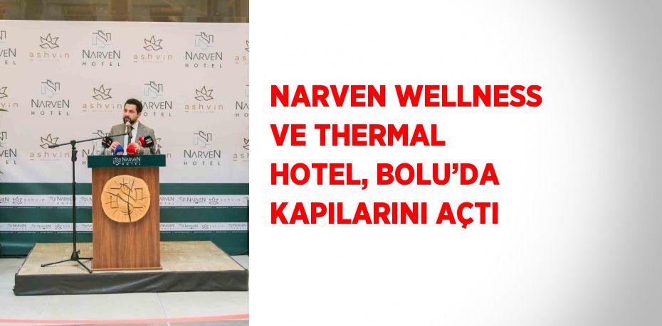 NARVEN WELLNESS VE THERMAL HOTEL, BOLU’DA KAPILARINI AÇTI