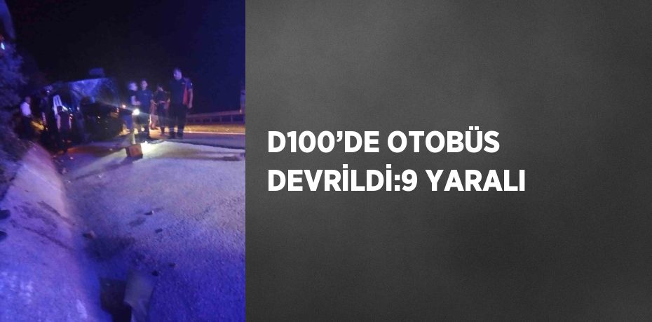 D100’DE OTOBÜS DEVRİLDİ:9 YARALI