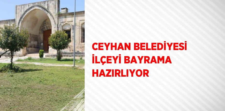 CEYHAN BELEDİYESİ İLÇEYİ BAYRAMA HAZIRLIYOR