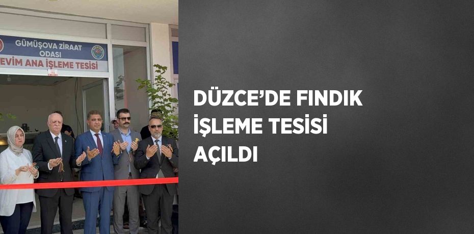 DÜZCE’DE FINDIK İŞLEME TESİSİ AÇILDI