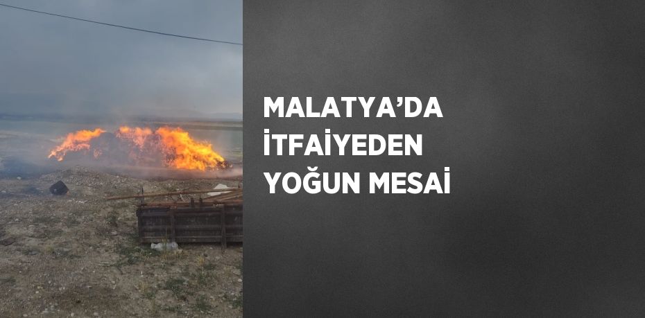 MALATYA’DA İTFAİYEDEN YOĞUN MESAİ