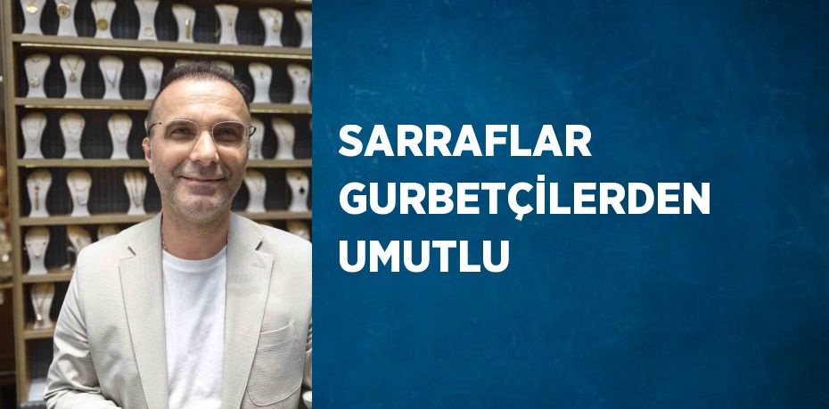 SARRAFLAR GURBETÇİLERDEN UMUTLU
