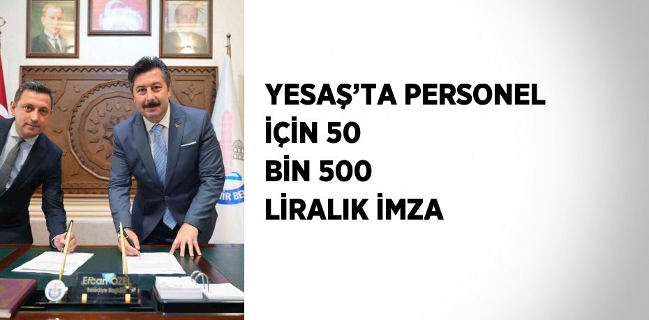 YESAŞ’TA PERSONEL İÇİN 50 BİN 500 LİRALIK İMZA