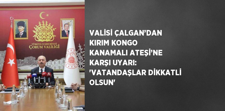 VALİSİ ÇALGAN’DAN KIRIM KONGO KANAMALI ATEŞİ’NE KARŞI UYARI: 'VATANDAŞLAR DİKKATLİ OLSUN'