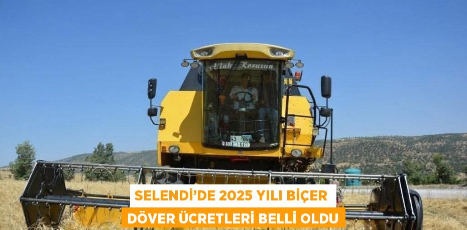 SELENDİ’DE 2025 YILI BİÇER DÖVER ÜCRETLERİ BELLİ OLDU