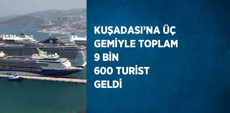KUŞADASI’NA ÜÇ GEMİYLE TOPLAM 9 BİN 600 TURİST GELDİ