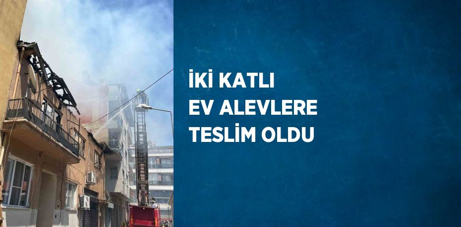 İKİ KATLI EV ALEVLERE TESLİM OLDU