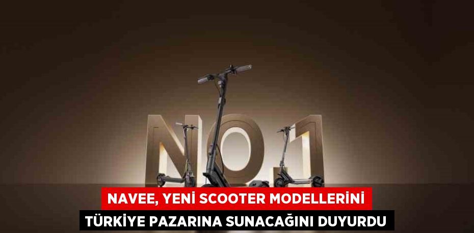 NAVEE, YENİ SCOOTER MODELLERİNİ TÜRKİYE PAZARINA SUNACAĞINI DUYURDU