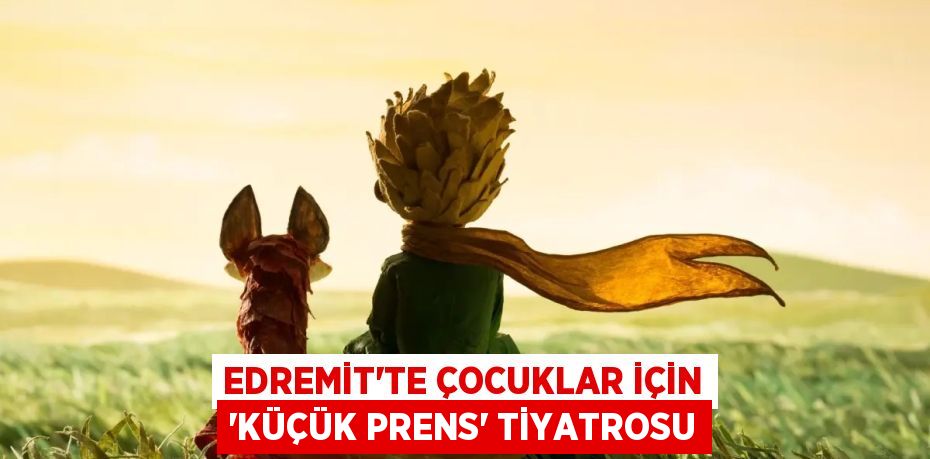 EDREMİT’TE ÇOCUKLAR İÇİN “KÜÇÜK PRENS” TİYATROSU