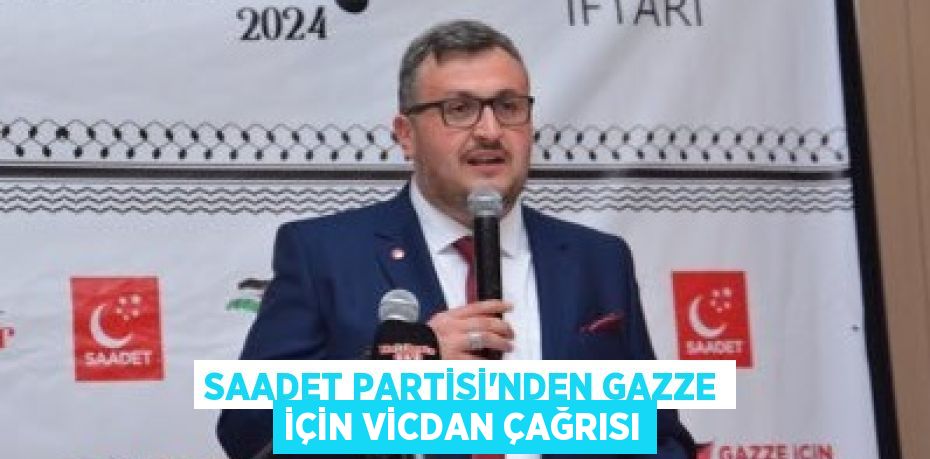 SAADET PARTİSİ’NDEN GAZZE İÇİN VİCDAN ÇAĞRISI