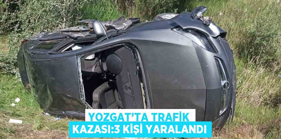 YOZGAT’TA TRAFİK KAZASI:3 KİŞİ YARALANDI