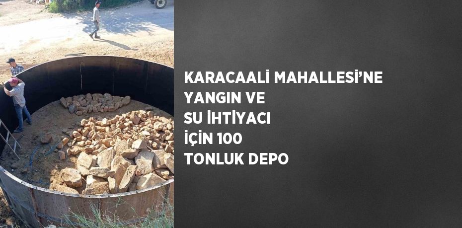 KARACAALİ MAHALLESİ’NE YANGIN VE SU İHTİYACI İÇİN 100 TONLUK DEPO