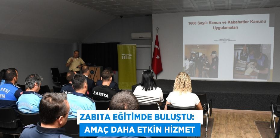 Zabıta Eğitimde Buluştu:    Amaç Daha Etkin Hizmet
