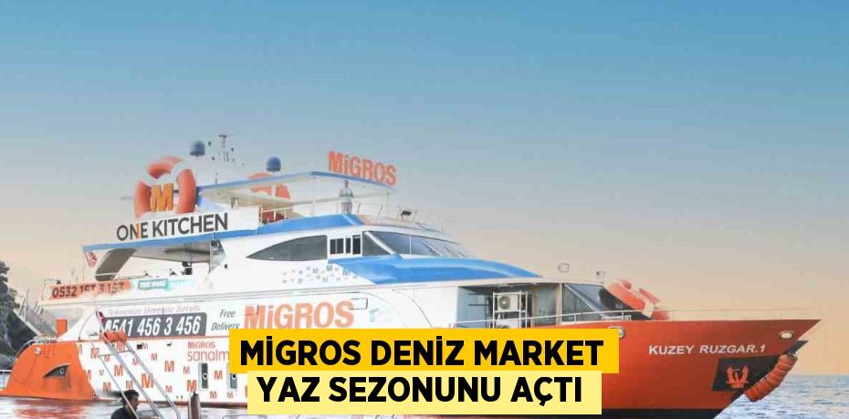 MİGROS DENİZ MARKET YAZ SEZONUNU AÇTI