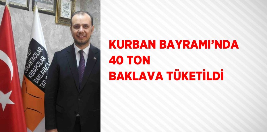 KURBAN BAYRAMI’NDA 40 TON BAKLAVA TÜKETİLDİ