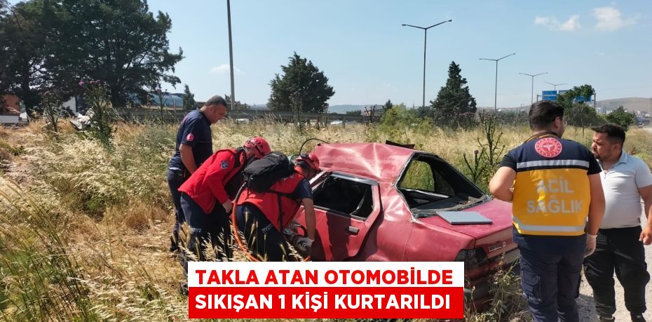 TAKLA ATAN OTOMOBİLDE SIKIŞAN 1 KİŞİ KURTARILDI