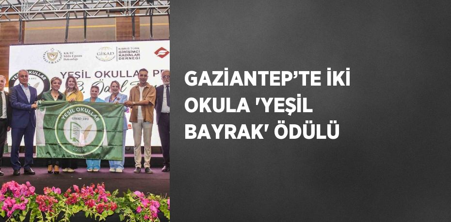 GAZİANTEP’TE İKİ OKULA 'YEŞİL BAYRAK' ÖDÜLÜ