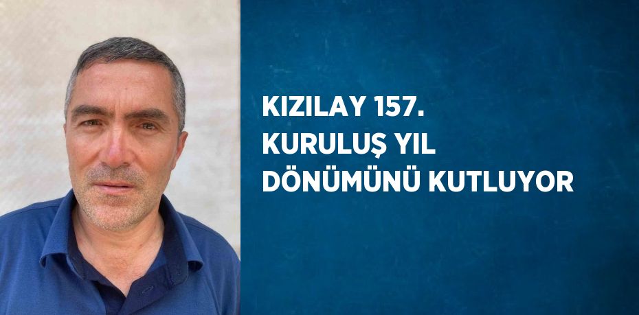 KIZILAY 157. KURULUŞ YIL DÖNÜMÜNÜ KUTLUYOR
