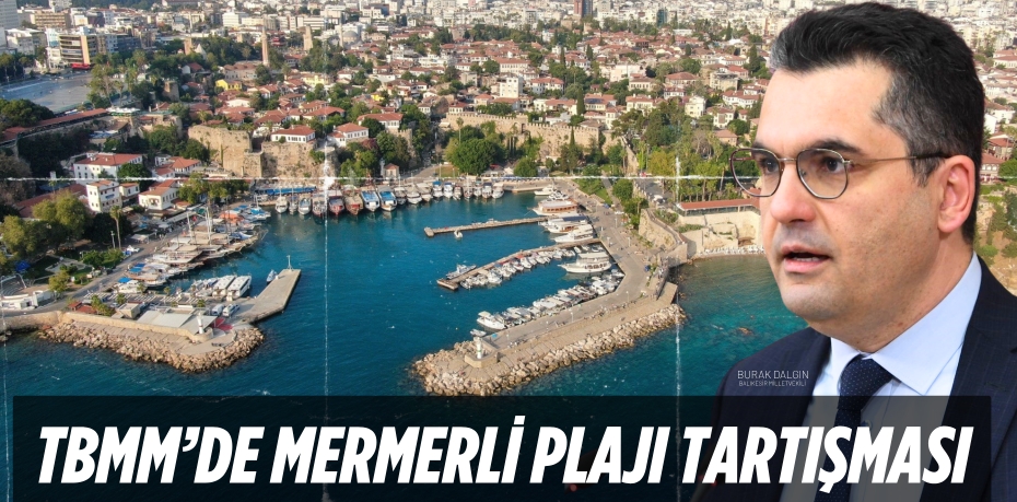 TBMM’DE MERMERLİ PLAJI TARTIŞMASI