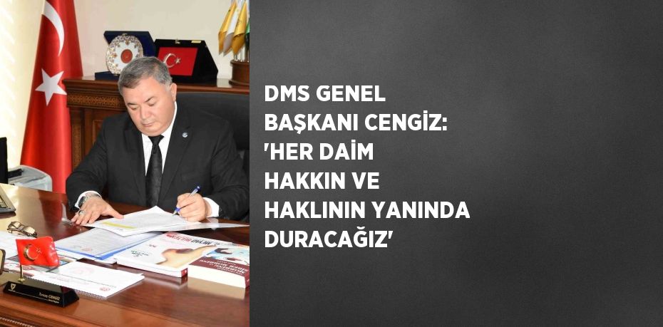 DMS GENEL BAŞKANI CENGİZ: 'HER DAİM HAKKIN VE HAKLININ YANINDA DURACAĞIZ'