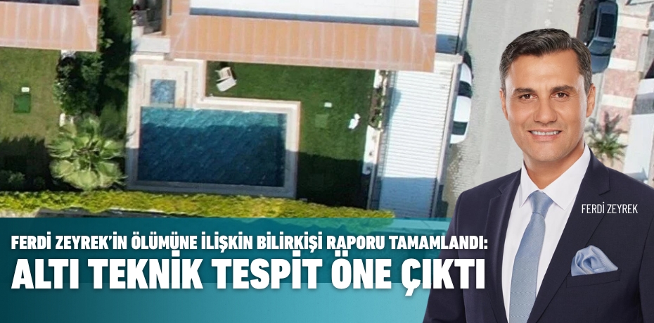 FERDİ ZEYREK’İN ÖLÜMÜNE İLİŞKİN BİLİRKİŞİ RAPORU TAMAMLANDI: ALTI TEKNİK TESPİT ÖNE ÇIKTI