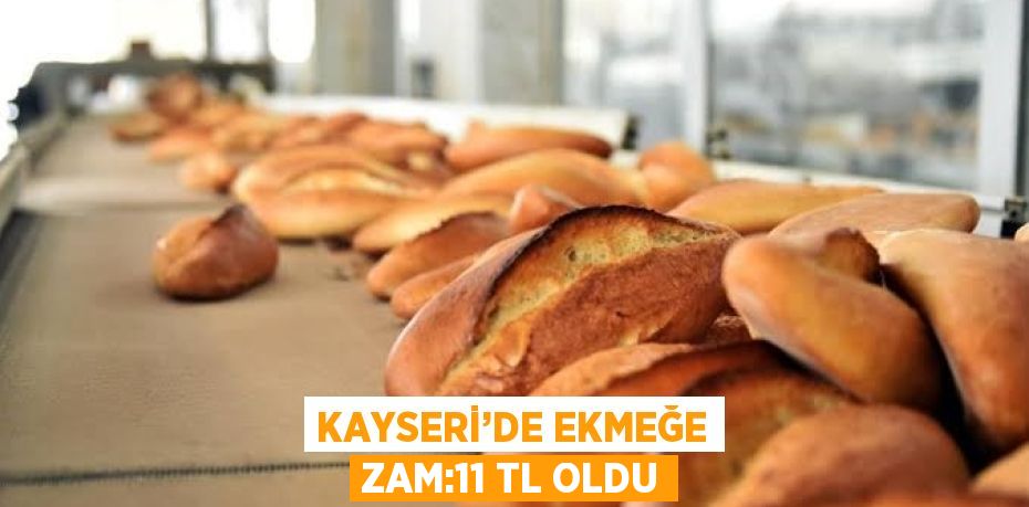 KAYSERİ’DE EKMEĞE ZAM:11 TL OLDU