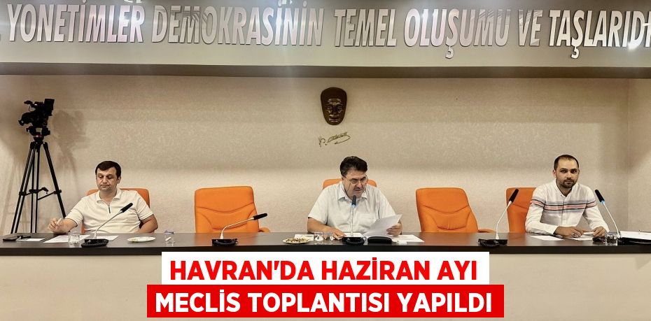 HAVRAN’DA HAZİRAN AYI MECLİS TOPLANTISI YAPILDI