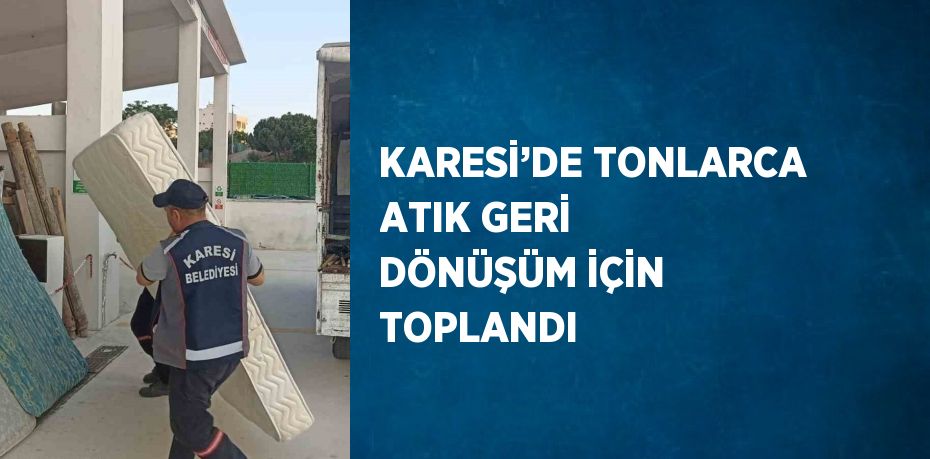 KARESİ’DE TONLARCA ATIK GERİ DÖNÜŞÜM İÇİN TOPLANDI