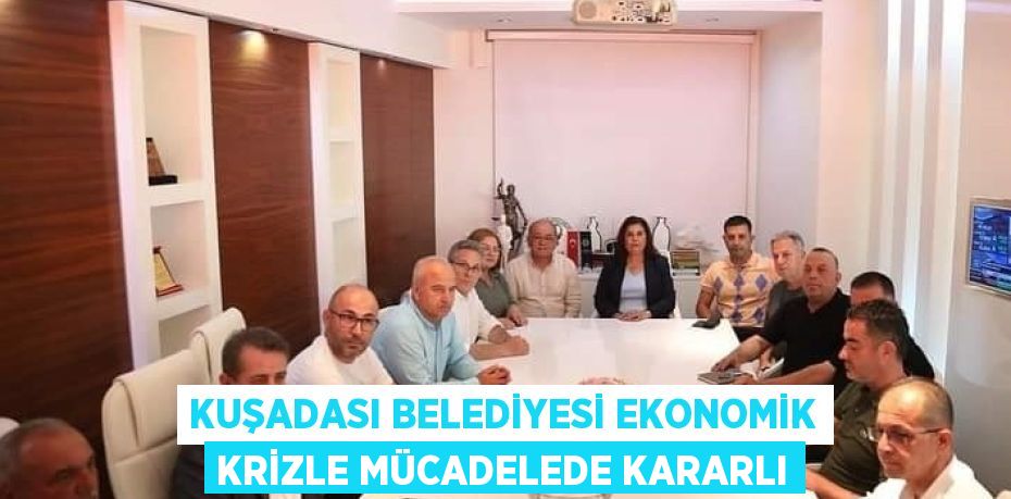 KUŞADASI BELEDİYESİ EKONOMİK KRİZLE MÜCADELEDE KARARLI