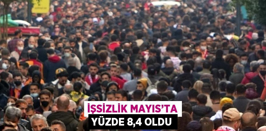 İŞSİZLİK MAYIS’TA YÜZDE 8,4 OLDU